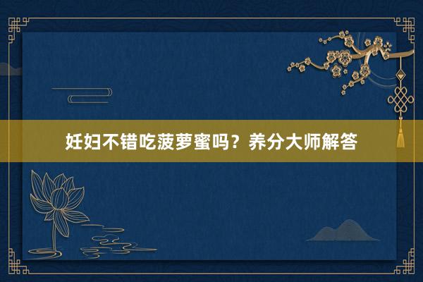 妊妇不错吃菠萝蜜吗？养分大师解答