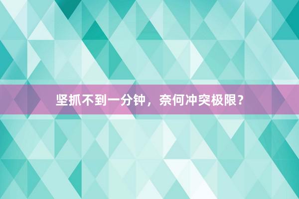 坚抓不到一分钟，奈何冲突极限？