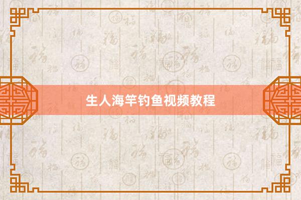 生人海竿钓鱼视频教程