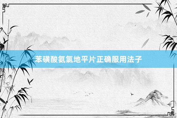 苯磺酸氨氯地平片正确服用法子