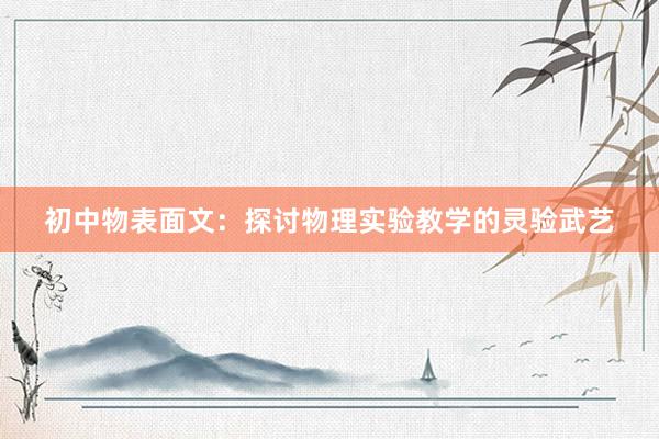 初中物表面文：探讨物理实验教学的灵验武艺