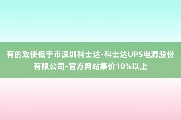 有的致使低于市深圳科士达-科士达UPS电源股份有限公司-官方网站集价10%以上