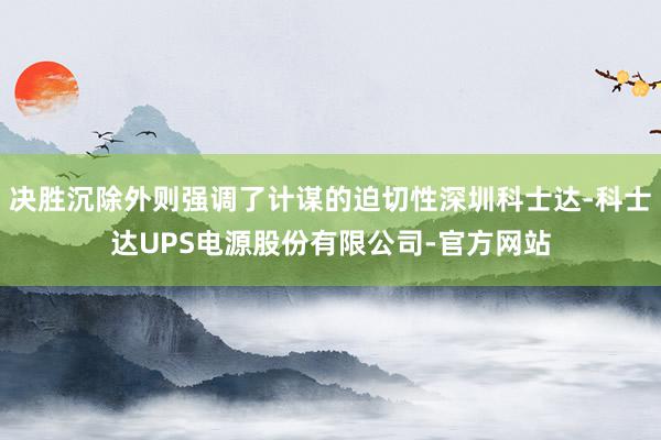 决胜沉除外则强调了计谋的迫切性深圳科士达-科士达UPS电源股份有限公司-官方网站