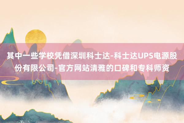 其中一些学校凭借深圳科士达-科士达UPS电源股份有限公司-官方网站清雅的口碑和专科师资