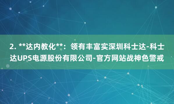 2. **达内教化**:领有丰富实深圳科士达-科士达UPS电源股份有限公司-官方网站战神色警戒