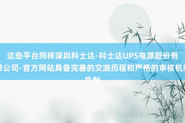 这些平台同样深圳科士达-科士达UPS电源股份有限公司-官方网站具备完善的交游历程和严格的审核机制