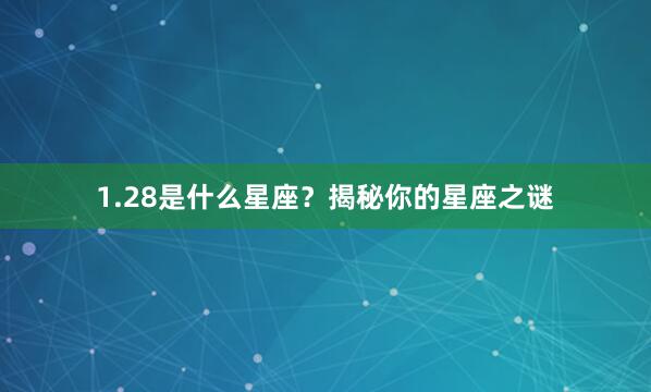 1.28是什么星座？揭秘你的星座之谜