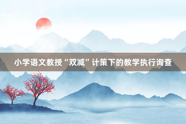 小学语文教授“双减”计策下的教学执行询查